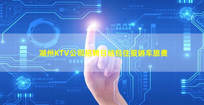湖州KTV公司招聘日结包住报销车旅费